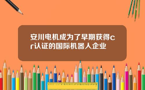 安川电机成为了早期获得cr认证的国际机器人企业