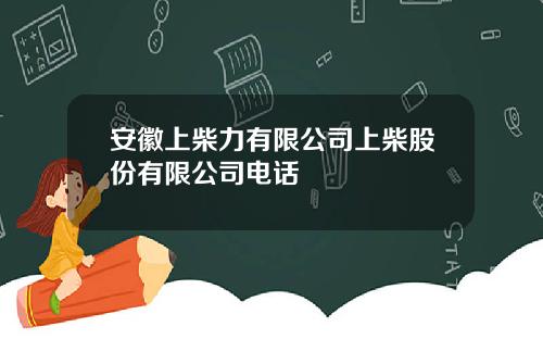安徽上柴力有限公司上柴股份有限公司电话