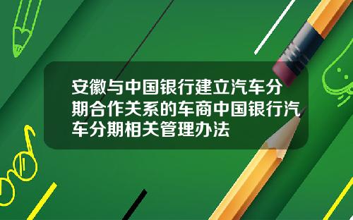 安徽与中国银行建立汽车分期合作关系的车商中国银行汽车分期相关管理办法