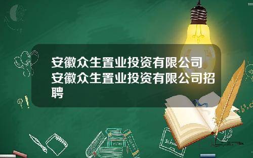 安徽众生置业投资有限公司安徽众生置业投资有限公司招聘