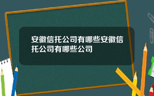 安徽信托公司有哪些安徽信托公司有哪些公司