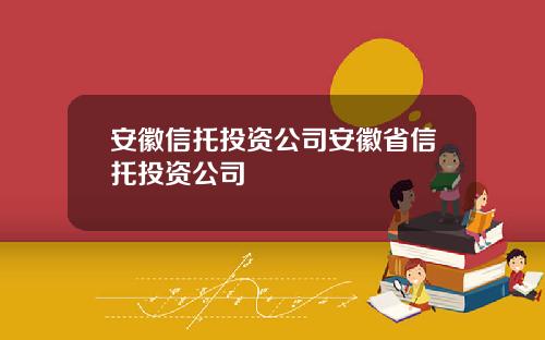 安徽信托投资公司安徽省信托投资公司