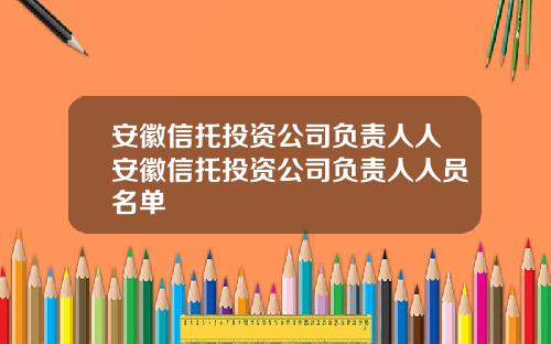 安徽信托投资公司负责人人安徽信托投资公司负责人人员名单