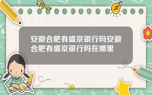 安徽合肥有盛京银行吗安徽合肥有盛京银行吗在哪里