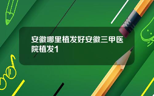 安徽哪里植发好安徽三甲医院植发1