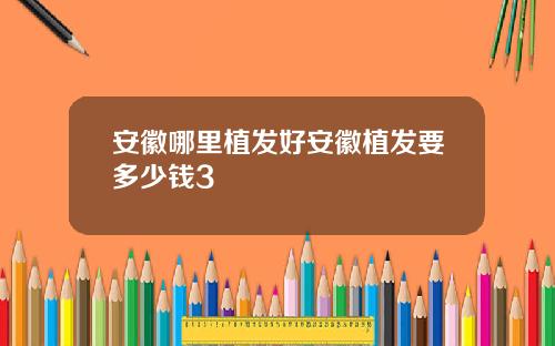 安徽哪里植发好安徽植发要多少钱3
