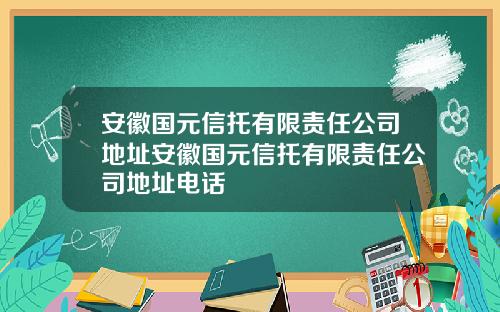 安徽国元信托有限责任公司地址安徽国元信托有限责任公司地址电话
