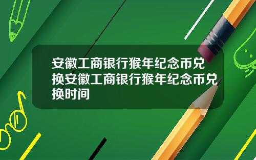 安徽工商银行猴年纪念币兑换安徽工商银行猴年纪念币兑换时间