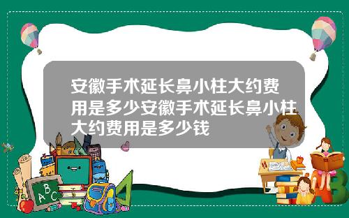 安徽手术延长鼻小柱大约费用是多少安徽手术延长鼻小柱大约费用是多少钱