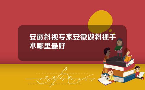 安徽斜视专家安徽做斜视手术哪里最好