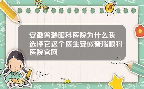 安徽普瑞眼科医院为什么我选择它这个医生安徽普瑞眼科医院官网