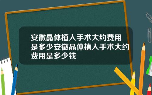 安徽晶体植入手术大约费用是多少安徽晶体植入手术大约费用是多少钱