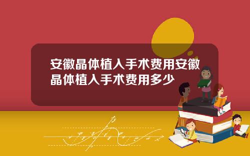 安徽晶体植入手术费用安徽晶体植入手术费用多少