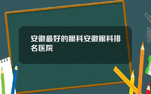 安徽最好的眼科安徽眼科排名医院