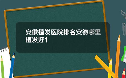 安徽植发医院排名安徽哪里植发好1
