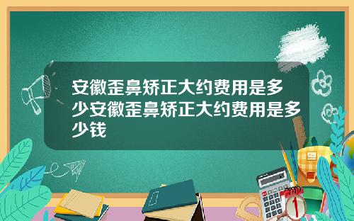 安徽歪鼻矫正大约费用是多少安徽歪鼻矫正大约费用是多少钱