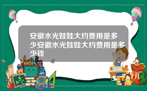 安徽水光娃娃大约费用是多少安徽水光娃娃大约费用是多少钱