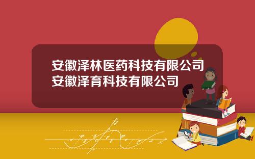 安徽泽林医药科技有限公司安徽泽育科技有限公司