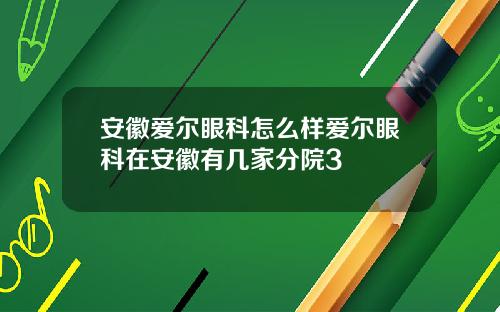 安徽爱尔眼科怎么样爱尔眼科在安徽有几家分院3