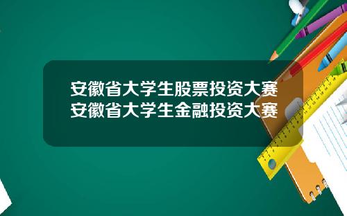 安徽省大学生股票投资大赛安徽省大学生金融投资大赛