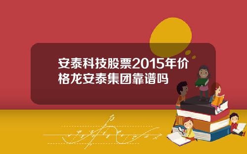 安泰科技股票2015年价格龙安泰集团靠谱吗