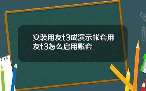 安装用友t3成演示帐套用友t3怎么启用账套