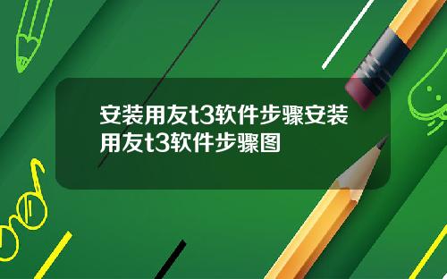 安装用友t3软件步骤安装用友t3软件步骤图