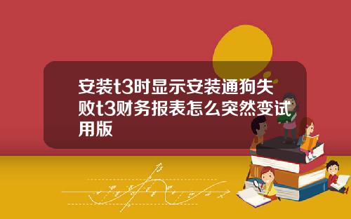 安装t3时显示安装通狗失败t3财务报表怎么突然变试用版