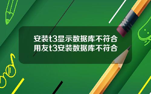 安装t3显示数据库不符合用友t3安装数据库不符合