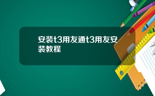 安装t3用友通t3用友安装教程