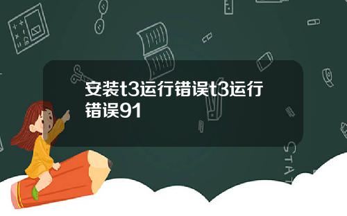安装t3运行错误t3运行错误91