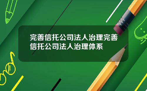 完善信托公司法人治理完善信托公司法人治理体系