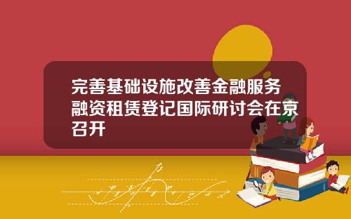完善基础设施改善金融服务融资租赁登记国际研讨会在京召开