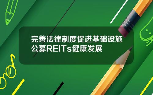 完善法律制度促进基础设施公募REITs健康发展