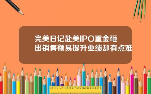 完美日记赴美IPO重金砸出销售额易提升业绩却有点难