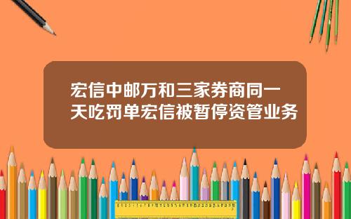 宏信中邮万和三家券商同一天吃罚单宏信被暂停资管业务