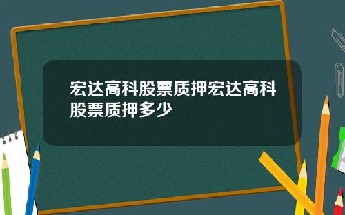 宏达高科股票质押宏达高科股票质押多少
