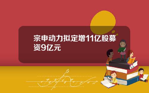 宗申动力拟定增11亿股募资9亿元
