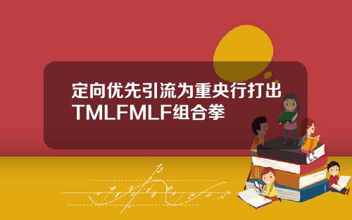 定向优先引流为重央行打出TMLFMLF组合拳
