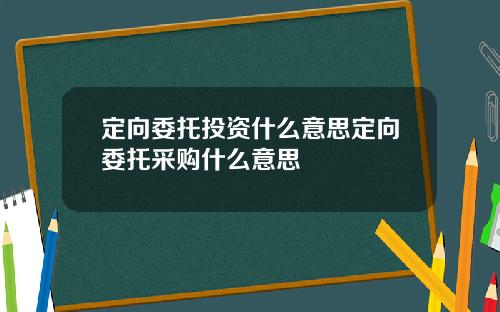 定向委托投资什么意思定向委托采购什么意思