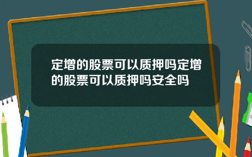定增的股票可以质押吗定增的股票可以质押吗安全吗