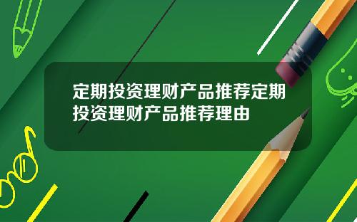定期投资理财产品推荐定期投资理财产品推荐理由