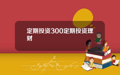 定期投资300定期投资理财