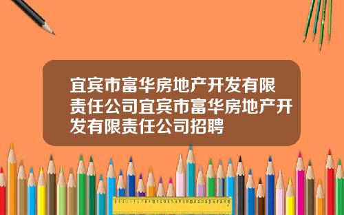 宜宾市富华房地产开发有限责任公司宜宾市富华房地产开发有限责任公司招聘