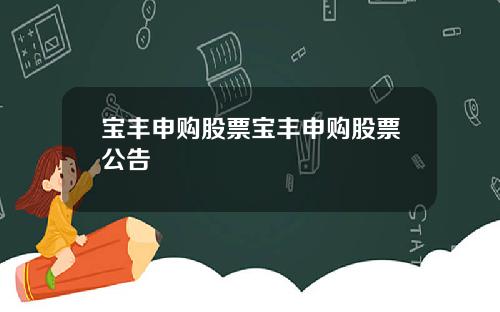 宝丰申购股票宝丰申购股票公告