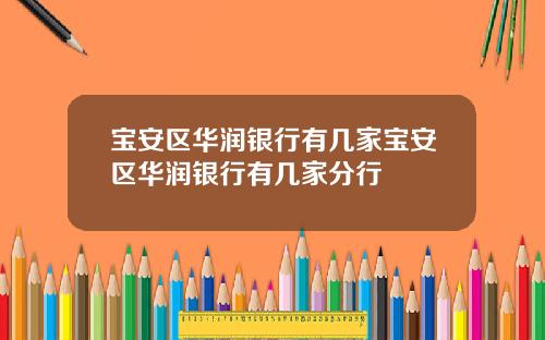 宝安区华润银行有几家宝安区华润银行有几家分行