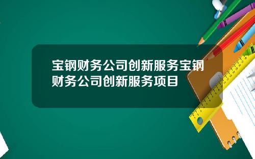 宝钢财务公司创新服务宝钢财务公司创新服务项目