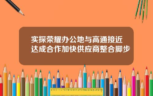 实探荣耀办公地与高通接近达成合作加快供应商整合脚步