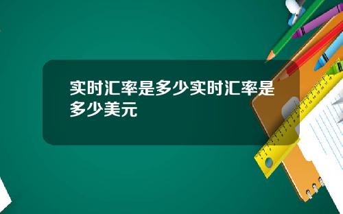 实时汇率是多少实时汇率是多少美元