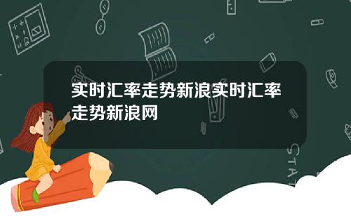 实时汇率走势新浪实时汇率走势新浪网